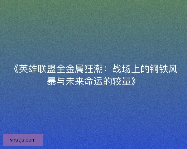 《英雄联盟全金属狂潮:战场上的钢铁风暴与未来命运的较量》 《英雄联盟全金属狂潮:战场上的钢铁风暴与未来命运的较量》