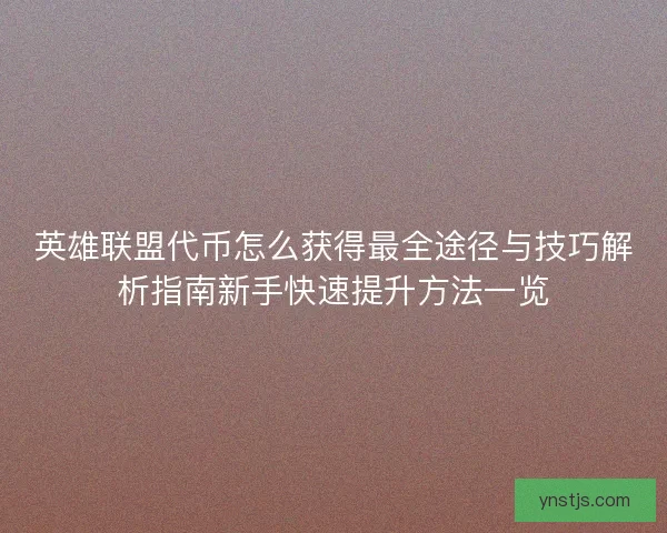 英雄联盟代币怎么获得最全途径与技巧解析指南新手快速提升方法一览 英雄联盟代币怎么获得最全途径与技巧解析指南新手快速提升方法一览