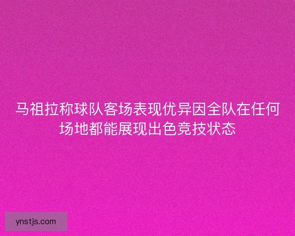 马祖拉称球队客场表现优异因全队在任何场地都能展现出色竞技状态 马祖拉称球队客场表现优异因全队在任何场地都能展现出色竞技状态