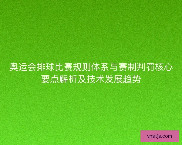 奥运会排球比赛规则体系与赛制判罚核心要点解析及技术发展趋势 奥运会排球比赛规则体系与赛制判罚核心要点解析及技术发展趋势