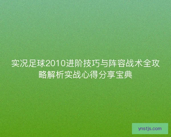 实况足球2010进阶技巧与阵容战术全攻略解析实战心得分享宝典 实况足球2010进阶技巧与阵容战术全攻略解析实战心得分享宝典