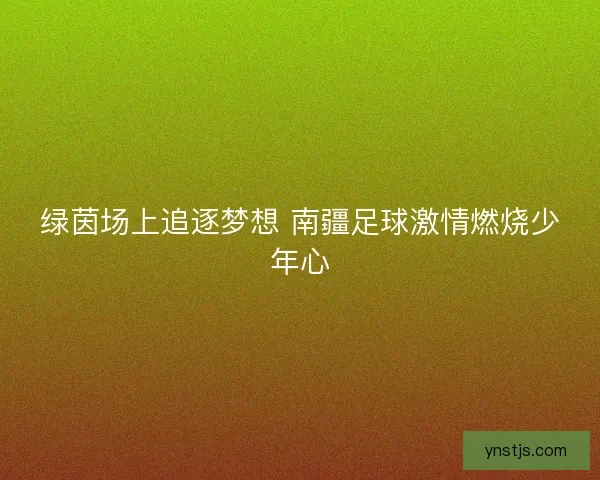 绿茵场上追逐梦想 南疆足球激情燃烧少年心